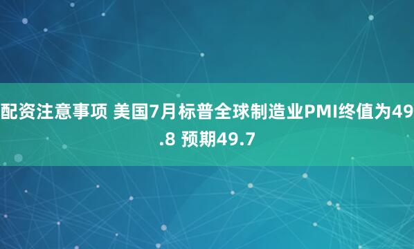 配资注意事项 美国7月标普全球制造业PMI终值为49.8 预期49.7