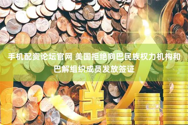 手机配资论坛官网 美国拒绝向巴民族权力机构和巴解组织成员发放签证